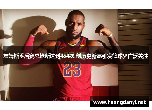 詹姆斯季后赛总抢断达到454次 创历史新高引发篮球界广泛关注