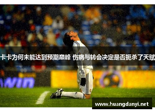 卡卡为何未能达到预期巅峰 伤病与转会决定是否扼杀了天赋