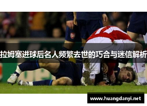 拉姆塞进球后名人频繁去世的巧合与迷信解析