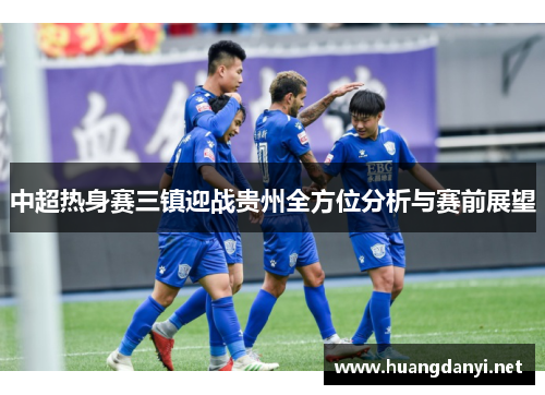 中超热身赛三镇迎战贵州全方位分析与赛前展望