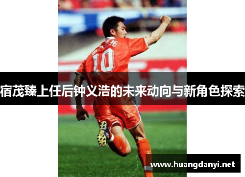 宿茂臻上任后钟义浩的未来动向与新角色探索