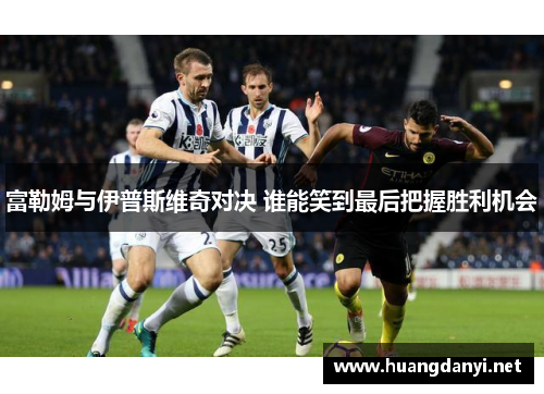 富勒姆与伊普斯维奇对决 谁能笑到最后把握胜利机会