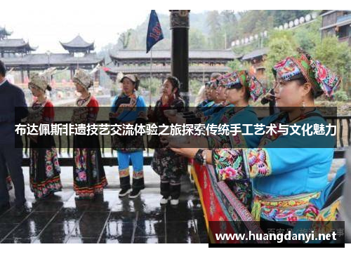 布达佩斯非遗技艺交流体验之旅探索传统手工艺术与文化魅力