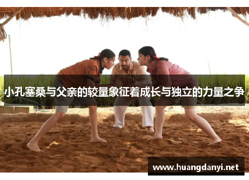 小孔塞桑与父亲的较量象征着成长与独立的力量之争