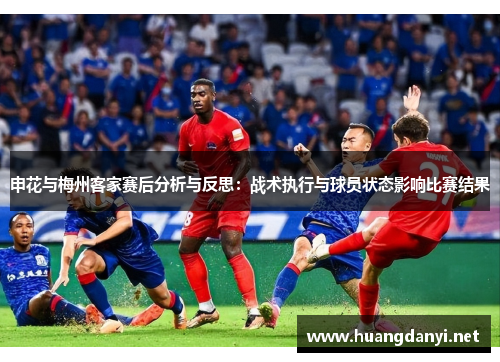 申花与梅州客家赛后分析与反思：战术执行与球员状态影响比赛结果