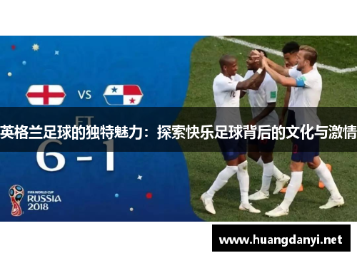 英格兰足球的独特魅力：探索快乐足球背后的文化与激情