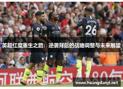 英超红魔重生之路：逆袭背后的战略调整与未来展望