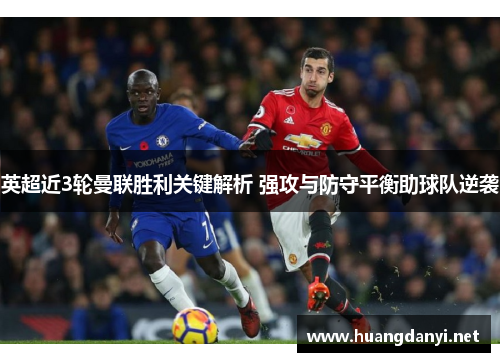 英超近3轮曼联胜利关键解析 强攻与防守平衡助球队逆袭