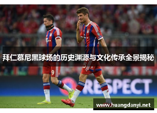 拜仁慕尼黑球场的历史渊源与文化传承全景揭秘