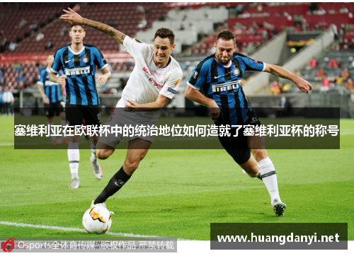 塞维利亚在欧联杯中的统治地位如何造就了塞维利亚杯的称号