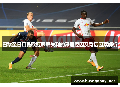 巴黎圣日耳曼欧冠屡屡失利的深层原因及背后因素解析