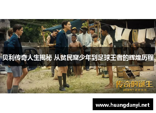 贝利传奇人生揭秘 从贫民窟少年到足球王者的辉煌历程 贝利传奇人生揭秘 从贫民窟少年到足球王者的辉煌历程