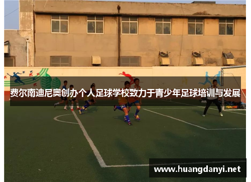费尔南迪尼奥创办个人足球学校致力于青少年足球培训与发展 费尔南迪尼奥创办个人足球学校致力于青少年足球培训与发展