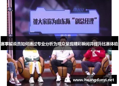 赛事解说员如何通过专业分析为观众呈现精彩瞬间并提升比赛体验 赛事解说员如何通过专业分析为观众呈现精彩瞬间并提升比赛体验